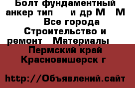 Болт фундаментный анкер тип 1.1 и др М20-М50 - Все города Строительство и ремонт » Материалы   . Пермский край,Красновишерск г.